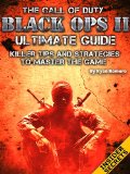 The Call of Duty Black Ops 2 Ultimate Guide: Killer Tips and Strategies To Master The Game