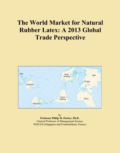 The World Market for Natural Rubber Latex: A 2013 Global Trade Perspective