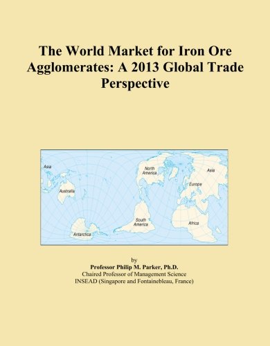 The World Market for Iron Ore Agglomerates: A 2013 Global Trade Perspective