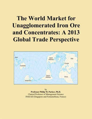 The World Market for Unagglomerated Iron Ore and Concentrates: A 2013 Global Trade Perspective