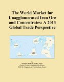 The World Market for Unagglomerated Iron Ore and Concentrates: A 2013 Global Trade Perspective