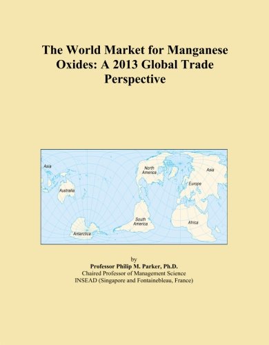 The World Market for Manganese Oxides: A 2013 Global Trade Perspective