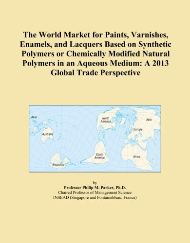 The World Market for Paints, Varnishes, Enamels, and Lacquers Based on Synthetic Polymers or Chemically Modified Natural Polymers in an Aqueous Medium: A 2013 Global Trade Perspective