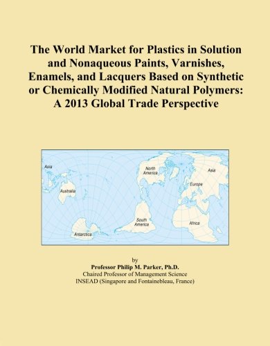 The World Market for Plastics in Solution and Nonaqueous Paints, Varnishes, Enamels, and Lacquers Based on Synthetic or Chemically Modified Natural Polymers: A 2013 Global Trade Perspective