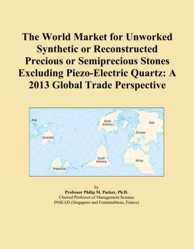 The World Market for Unworked Synthetic or Reconstructed Precious or Semiprecious Stones Excluding Piezo-Electric Quartz: A 2013 Global Trade Perspective