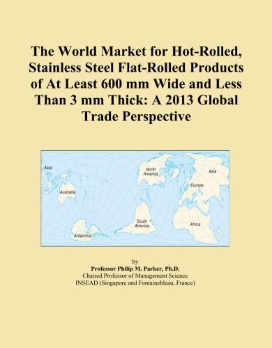 The World Market for Hot-Rolled, Stainless Steel Flat-Rolled Products of At Least 600 mm Wide and Less Than 3 mm Thick: A 2013 Global Trade Perspective