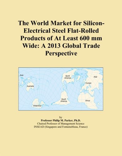 The World Market for Silicon-Electrical Steel Flat-Rolled Products of At Least 600 mm Wide: A 2013 Global Trade Perspective