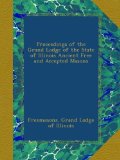 Proceedings of the Grand Lodge of the State of Illinois Ancient Free and Accepted Masons