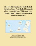 The World Market for Hot-Rolled, Stainless Steel Flat-Rolled Products of At Least 600 mm Wide and Less Than 3 mm Thick: A 2013 Global Trade Perspective