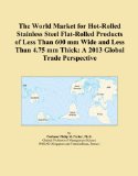 The World Market for Hot-Rolled Stainless Steel Flat-Rolled Products of Less Than 600 mm Wide and Less Than 4.75 mm Thick: A 2013 Global Trade Perspective