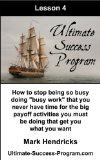 How To Stop Being So Busy Doing "Busy Work" That You Never Have Time For The Big Payoff Activities You Must Be Doing That Get You What You Want (Ultimate Success Program Book 4)