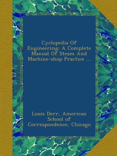 Cyclopedia Of Engineering: A Complete Manual Of Steam And Machine-shop Practice ...