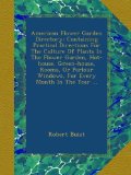 American Flower Garden Directory: Containing Practical Directions For The Culture Of Plants In The Flower Garden, Hot-house, Green-house, Rooms, Or Parlour Windows, For Every Month In The Year ...