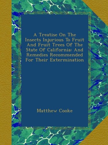 A Treatise On The Insects Injurious To Fruit And Fruit Trees Of The State Of California: And Remedies Recommended For Their Extermination