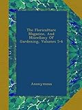 The Floriculture Magazine, And Miscellany Of Gardening, Volumes 5-6