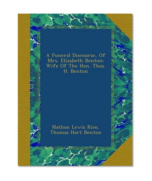 A Funeral Discourse, Of Mrs. Elizabeth Benton: Wife Of The Hon. Thos. H. Benton