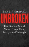 Unbroken: True Story of Sexual Abuse, Drugs, Rape, Betrayal and Triumph