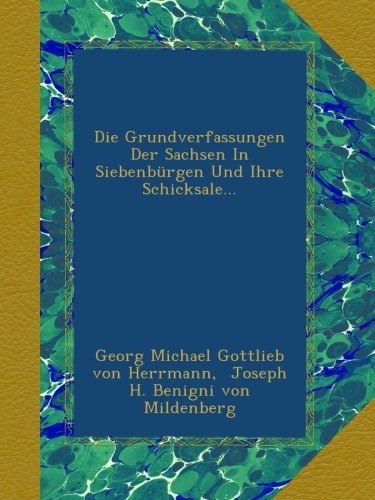 Die Grundverfassungen Der Sachsen In SiebenbÃ¼rgen Und Ihre Schicksale...