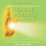 Divine Healing Hands: Experience Divine Power to Heal You, Animals, and Nature, and to Transform All Life