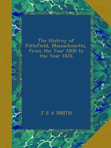 The Histroy of Pittsfield, Massachusetts, from the Year 1800 to the Year 1876