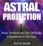 Astral Projection: How To Have An Out-Of-Body Experience In 30 Days