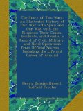 The Story of Two Wars: An Illustrated History of Our War with Spain and Our War with the Filipinos; Their Causes, Incidents, and Results. a Record of ... ... Including the Life and Career of Admiral