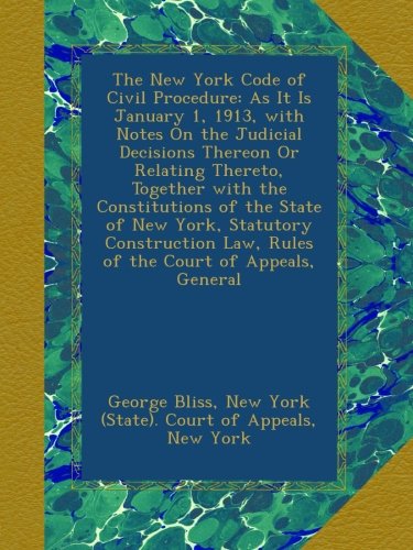 The New York Code of Civil Procedure: As It Is January 1, 1913, with Notes On the Judicial Decisions Thereon Or Relating Thereto, Together with the ... Law, Rules of the Court of Appeals, General