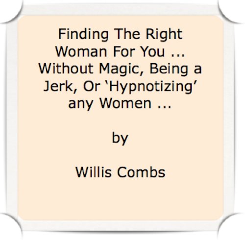 Finding The Right Woman For You ... Without Magic, Being a Jerk, Or 'Hypnotizing' any Women ...