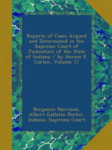Reports of Cases Argued and Determined in the Supreme Court of Judicature of the State of Indiana / by Horace E. Carter, Volume 17