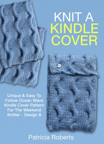 Knit A Kindle Cover: Unique & Easy To Follow Ocean Wave Kindle Cover Pattern For The Weekend Knitter -Design 8 (Kindle Cover Knitting Patterns)