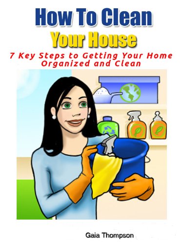How To Clean Your House! 7 Key Steps to Getting Your Home Organized and Clean.