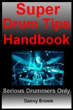 Super Drum Tips Handbook: For Drummers Who Are Serious About Music, Drums & Percussion