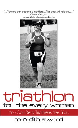 Triathlon for the Every Woman: You Can Be a Triathlete. Yes. You.