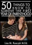 50 Things to Know To Survive the First Year of Parenthood: Simple Advice for New Parents (50 Things to Know Parenting Series Book 2)
