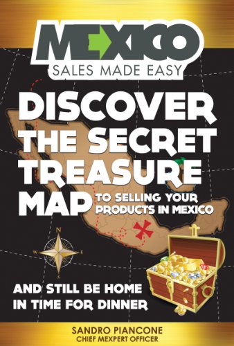 Mexico Sales Made Easy: Discover The Secret Treasure Map to Selling Your Products in Mexico and Still Be Home For Dinner