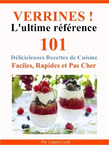 Verrines! L'Ultime RÃ©fÃ©rence. EntrÃ©es, Plats, Desserts, 101 DÃ©licieuses Recettes de Cuisine Faciles, Rapides et Pas Cher SpÃ©cial Verrines. (French Edition)