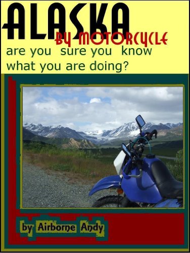 Alaska by Motorcycle - are you sure you know what you are doing? (Adventures of Airborne Andy Book 1)