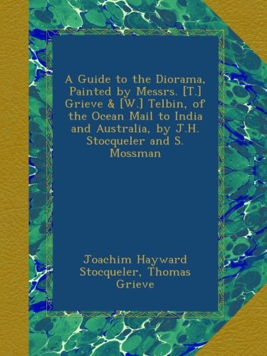 A Guide to the Diorama, Painted by Messrs. [T.] Grieve & [W.] Telbin, of the Ocean Mail to India and Australia, by J.H. Stocqueler and S. Mossman