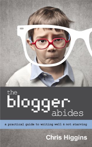 The Blogger Abides: A Practical Guide to Writing Well and Not Starving