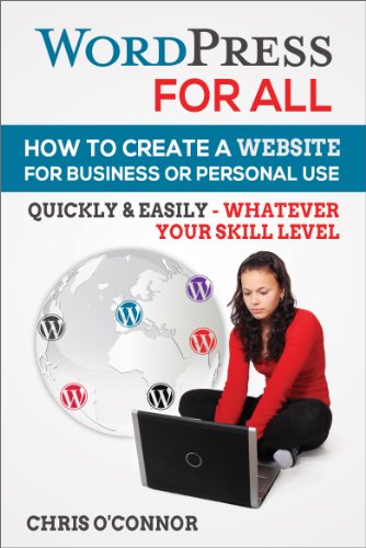 WordPress For All : How To Create A Website For Business Or Personal Use, Quickly & Easily - Whatever Your Skill Level