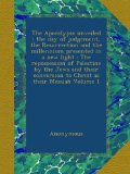 The Apocalypse unveiled : the day of judgement, the Resurrection and the millennium presented in a new light : The repossession of Palestine by the ... to Christ as their Messiah Volume 1
