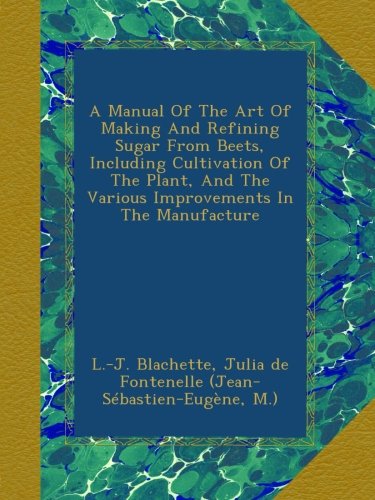A Manual Of The Art Of Making And Refining Sugar From Beets, Including Cultivation Of The Plant, And The Various Improvements In The Manufacture