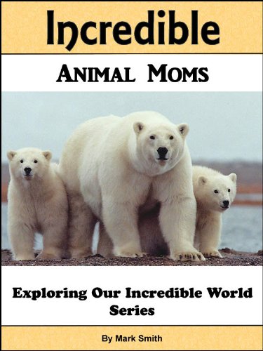 Incredible Animal Moms: Fun Animal Books For Kids With Facts & Incredible Photos (Exploring Our Incredible World Children's Book Series)