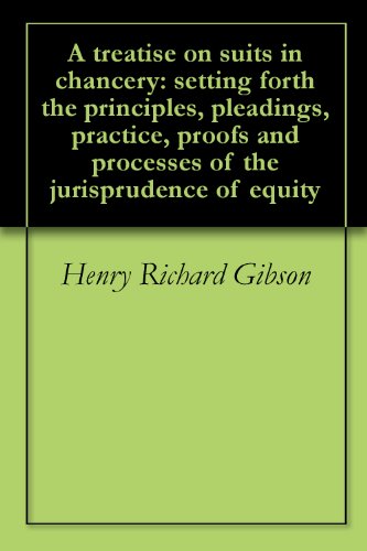 A treatise on suits in chancery: setting forth the principles, pleadings, practice, proofs and processes of the jurisprudence of equity