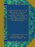 A Manual Of The Art Of Making And Refining Sugar From Beets, Including Cultivation Of The Plant, And The Various Improvements In The Manufacture