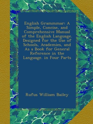 English Grammmar: A Simple, Concise, and Comprehensive Manual of the English Language. Designed for the Use of Schools, Academies, and As a Book for General Reference in the Language. in Four Parts