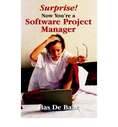 [ [ [ Surprise! Now You're a Software Project Manager [ SURPRISE! NOW YOU'RE A SOFTWARE PROJECT MANAGER BY de Baar, Bas ( Author ) Sep-01-2006[ SURPRISE! NOW YOU'RE A SOFTWARE PROJECT MANAGER [ SURPRISE! NOW YOU'RE A SOFTWARE PROJECT MANAGER BY DE BAAR, B