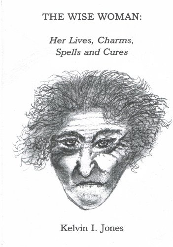 The Wise Woman: Her Lives, Charms, Spells &Cures