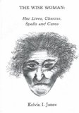 The Wise Woman: Her Lives, Charms, Spells &Cures