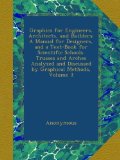 Graphics for Engineers, Architects, and Builders: A Manual for Designers, and a Text-Book for Scientific Schools. Trusses and Arches Analyzed and Discussed by Graphical Methods, Volume 3
